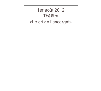 1er août 2012
Théâtre
«Le cri de l’escargot»

