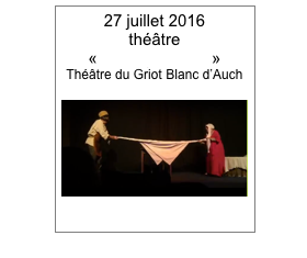 27 juillet 2016
théâtre
«Les Joyeusetés»
Théâtre du Griot Blanc d’Auch
